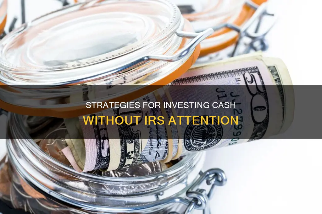 how to invest cash without alerting irs