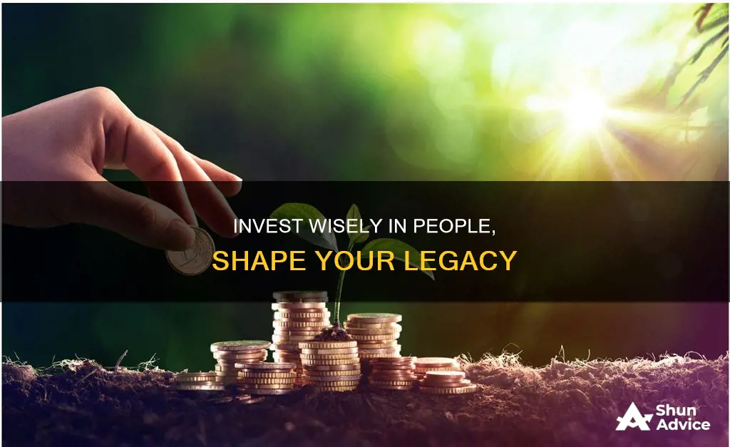 how you invest in people determins your legacy