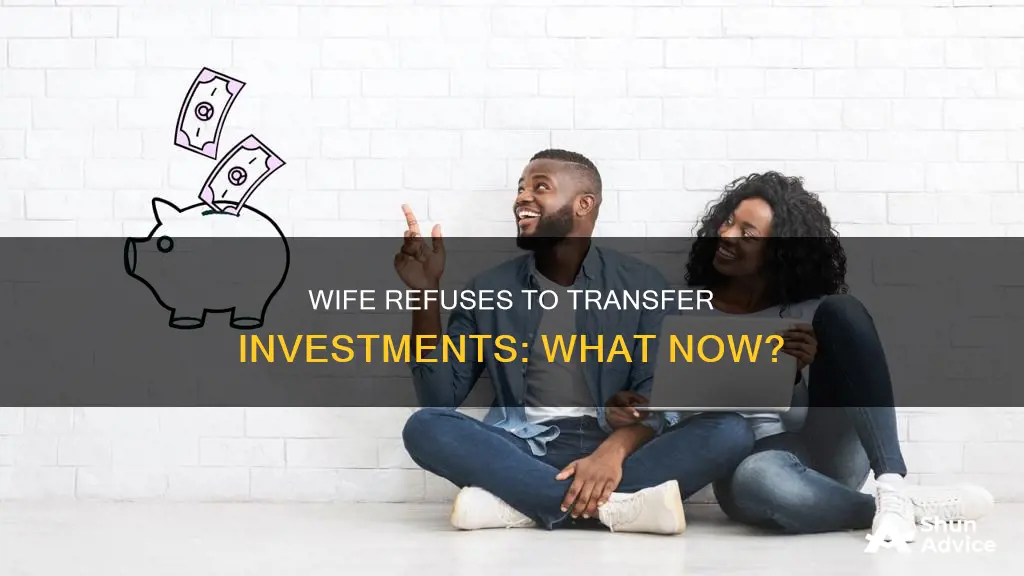 what if wife refuses to transfer investments to fidelity